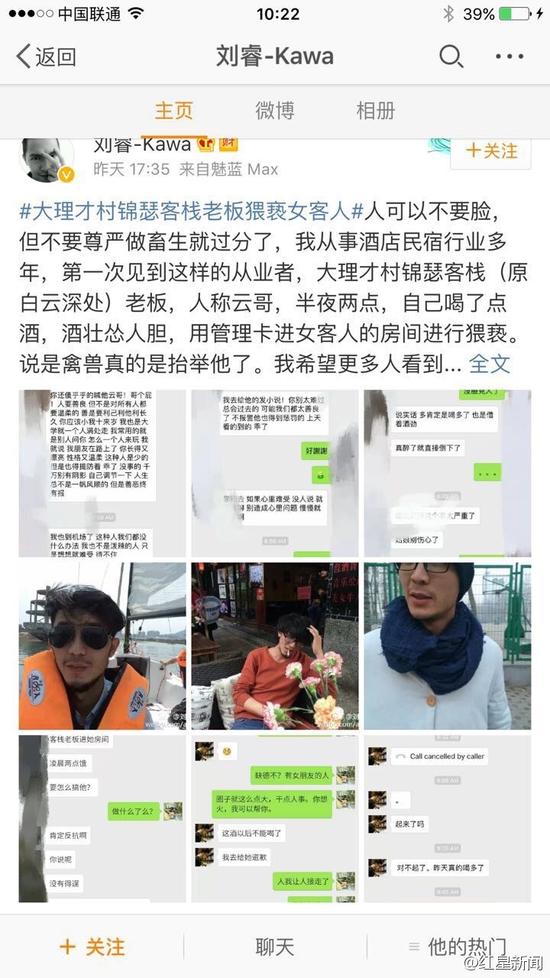 5日下午，微博認(rèn)證為“黃山市探奇?zhèn)髅接邢薰究偨?jīng)理劉?！钡木W(wǎng)友稱，大理才村錦瑟客棧老板云哥在半夜兩點(diǎn)用管理卡進(jìn)入女游客房間對(duì)女游客進(jìn)行猥褻。他稱，自己從事酒店民宿行業(yè)多年，第一次見到這樣的從業(yè)者。